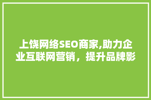 上饶网络SEO商家,助力企业互联网营销，提升品牌影响力