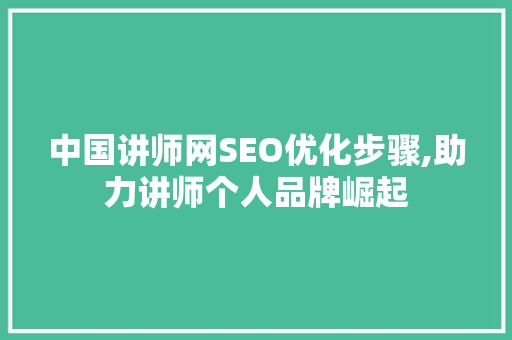 中国讲师网SEO优化步骤,助力讲师个人品牌崛起