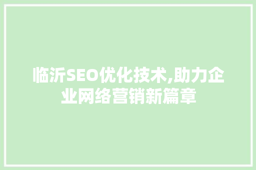 临沂SEO优化技术,助力企业网络营销新篇章