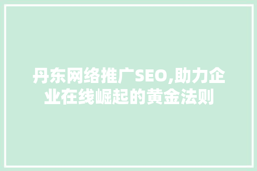 丹东网络推广SEO,助力企业在线崛起的黄金法则