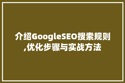 介绍GoogleSEO搜索规则,优化步骤与实战方法