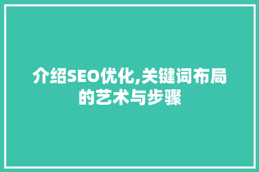 介绍SEO优化,关键词布局的艺术与步骤
