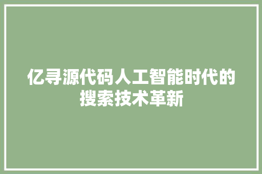 亿寻源代码人工智能时代的搜索技术革新