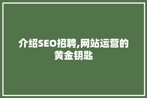 介绍SEO招聘,网站运营的黄金钥匙