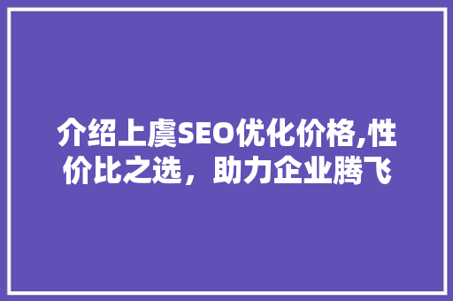 介绍上虞SEO优化价格,性价比之选，助力企业腾飞