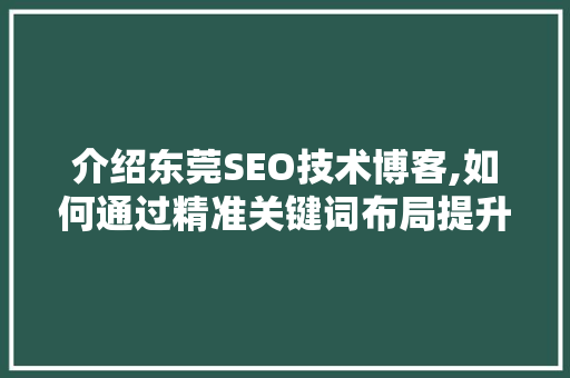 介绍东莞SEO技术博客,如何通过精准关键词布局提升网站排名