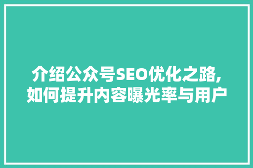 介绍公众号SEO优化之路,如何提升内容曝光率与用户粘性
