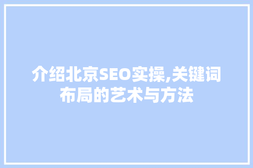 介绍北京SEO实操,关键词布局的艺术与方法