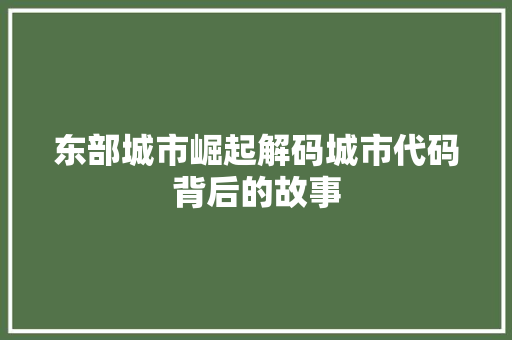 东部城市崛起解码城市代码背后的故事