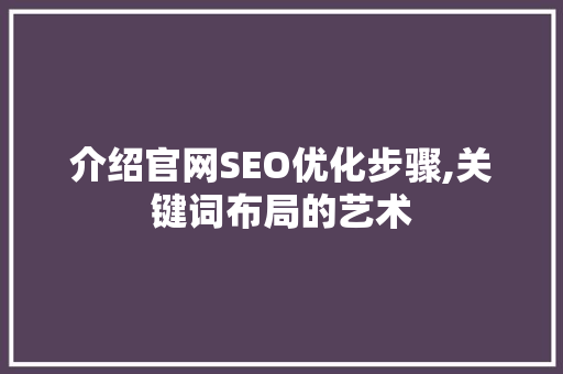 介绍官网SEO优化步骤,关键词布局的艺术