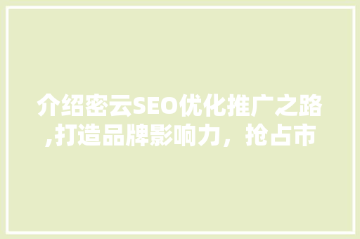 介绍密云SEO优化推广之路,打造品牌影响力，抢占市场先机
