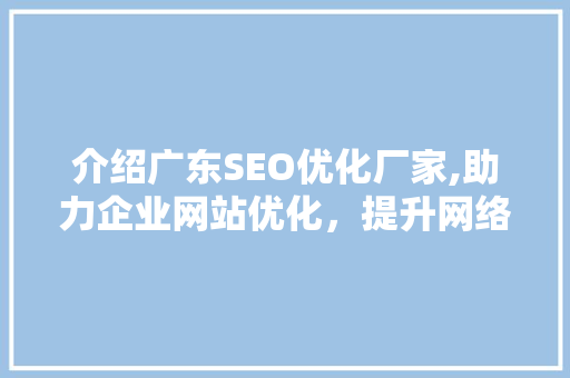 介绍广东SEO优化厂家,助力企业网站优化，提升网络竞争力