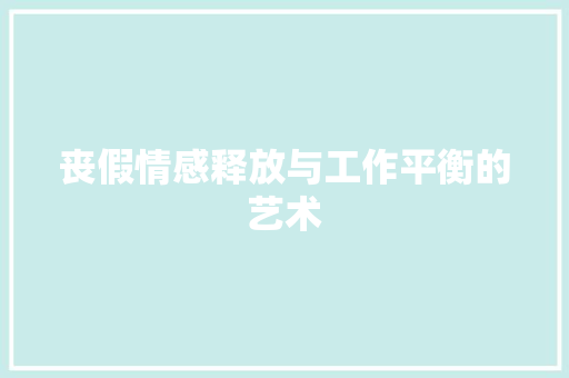 丧假情感释放与工作平衡的艺术