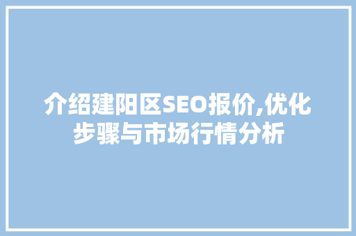 介绍建阳区SEO报价,优化步骤与市场行情分析