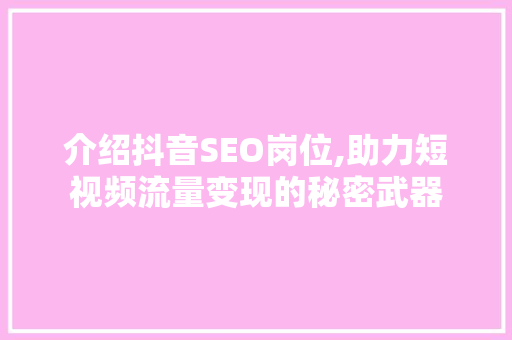 介绍抖音SEO岗位,助力短视频流量变现的秘密武器