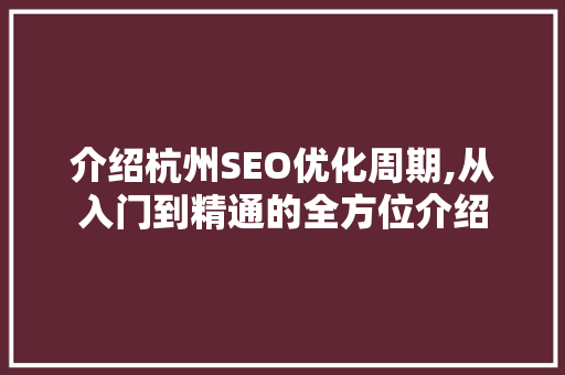 介绍杭州SEO优化周期,从入门到精通的全方位介绍