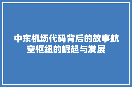 中东机场代码背后的故事航空枢纽的崛起与发展