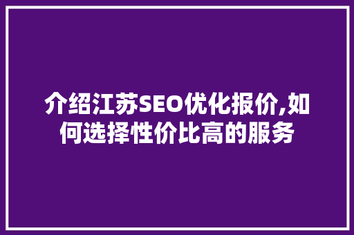 介绍江苏SEO优化报价,如何选择性价比高的服务