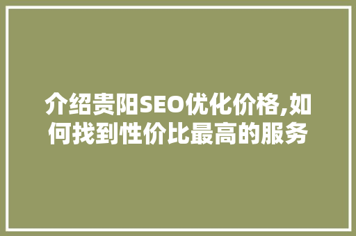 介绍贵阳SEO优化价格,如何找到性价比最高的服务