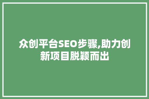 众创平台SEO步骤,助力创新项目脱颖而出