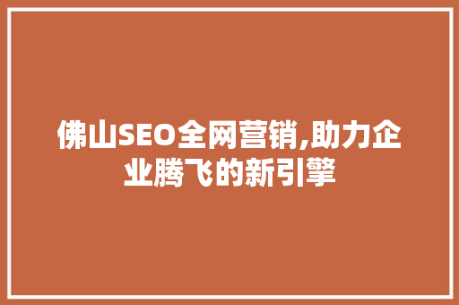 佛山SEO全网营销,助力企业腾飞的新引擎
