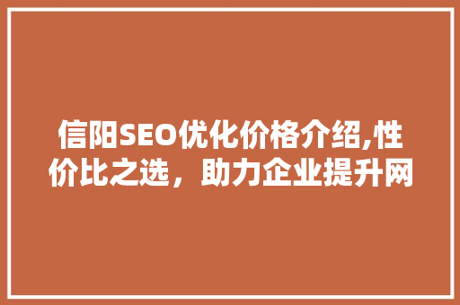 信阳SEO优化价格介绍,性价比之选，助力企业提升网络竞争力