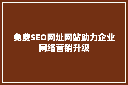 免费SEO网址网站助力企业网络营销升级