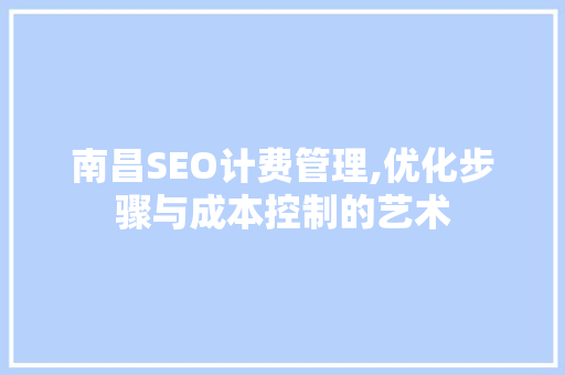 南昌SEO计费管理,优化步骤与成本控制的艺术