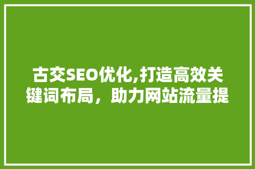 古交SEO优化,打造高效关键词布局，助力网站流量提升