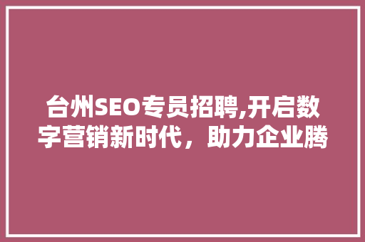 台州SEO专员招聘,开启数字营销新时代，助力企业腾飞！