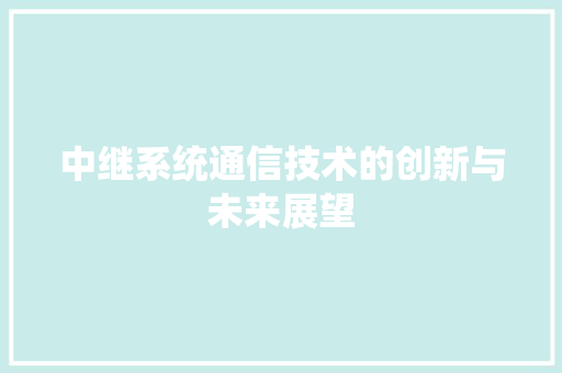 中继系统通信技术的创新与未来展望