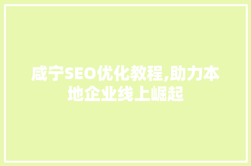 咸宁SEO优化教程,助力本地企业线上崛起  第1张
