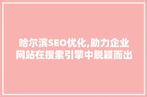 哈尔滨SEO优化,助力企业网站在搜索引擎中脱颖而出