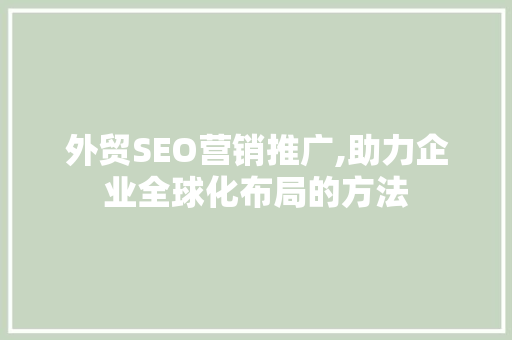 外贸SEO营销推广,助力企业全球化布局的方法