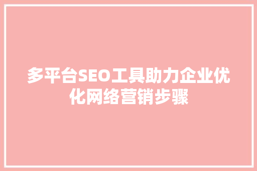 多平台SEO工具助力企业优化网络营销步骤