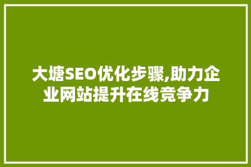 大塘SEO优化步骤,助力企业网站提升在线竞争力