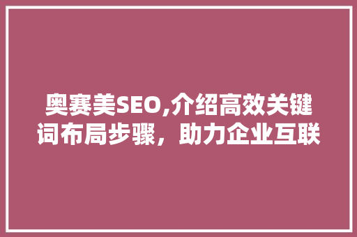 奥赛美SEO,介绍高效关键词布局步骤，助力企业互联网营销
