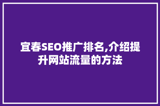 宜春SEO推广排名,介绍提升网站流量的方法