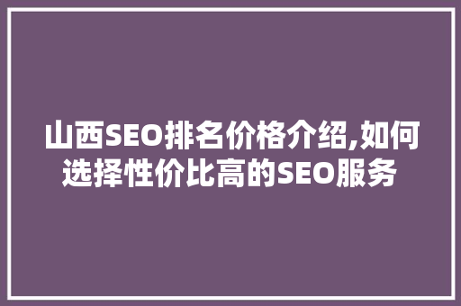 山西SEO排名价格介绍,如何选择性价比高的SEO服务
