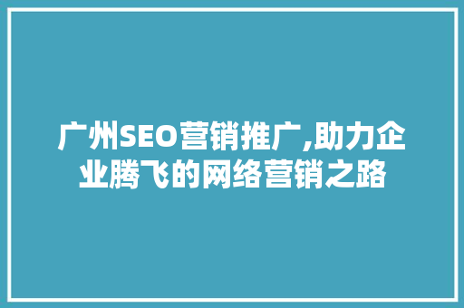 广州SEO营销推广,助力企业腾飞的网络营销之路