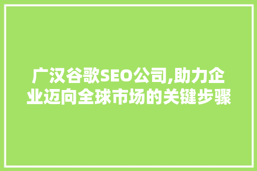 广汉谷歌SEO公司,助力企业迈向全球市场的关键步骤