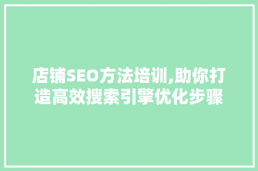 店铺SEO方法培训,助你打造高效搜索引擎优化步骤