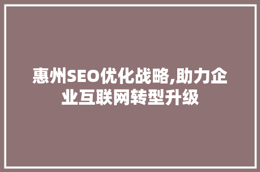 惠州SEO优化战略,助力企业互联网转型升级
