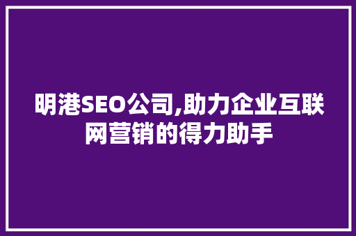 明港SEO公司,助力企业互联网营销的得力助手