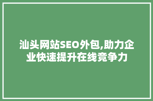 汕头网站SEO外包,助力企业快速提升在线竞争力