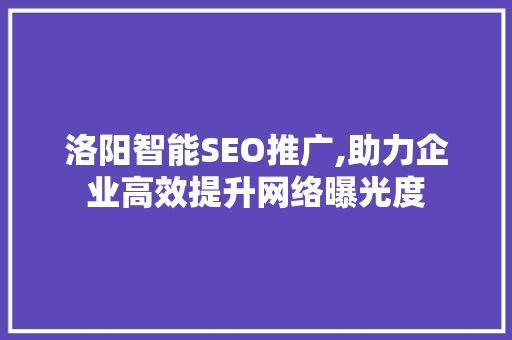 洛阳智能SEO推广,助力企业高效提升网络曝光度