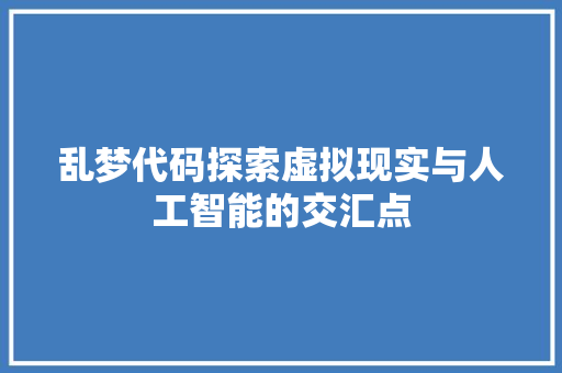 乱梦代码探索虚拟现实与人工智能的交汇点
