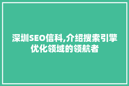 深圳SEO信科,介绍搜索引擎优化领域的领航者
