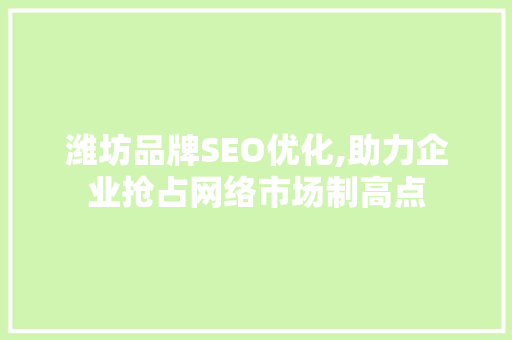 潍坊品牌SEO优化,助力企业抢占网络市场制高点