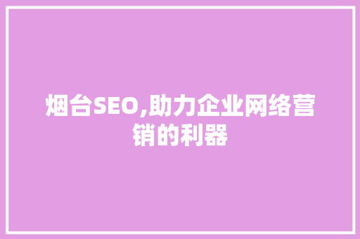 烟台SEO,助力企业网络营销的利器